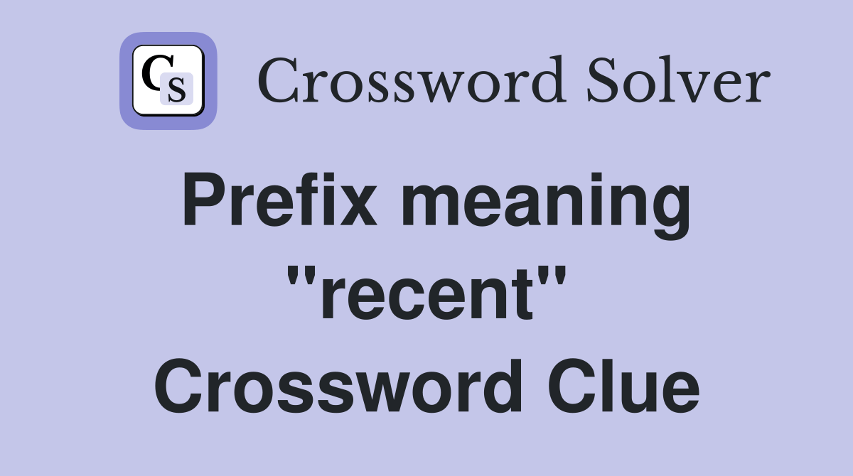 Prefix meaning ''recent'' - Crossword Clue Answers - Crossword Solver